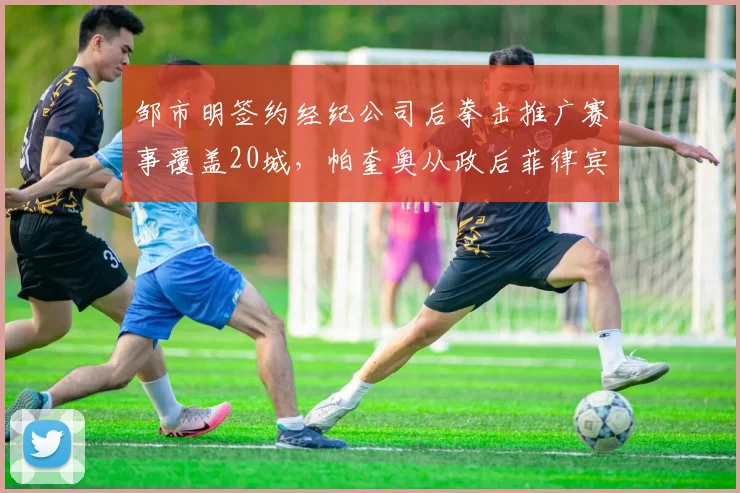 邹市明签约经纪公司后拳击推广赛事覆盖20城，帕奎奥从政后菲律宾拳击市场萎缩