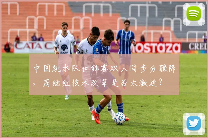 中国跳水队世锦赛双人同步分骤降,周继红技术改革是否太激进?