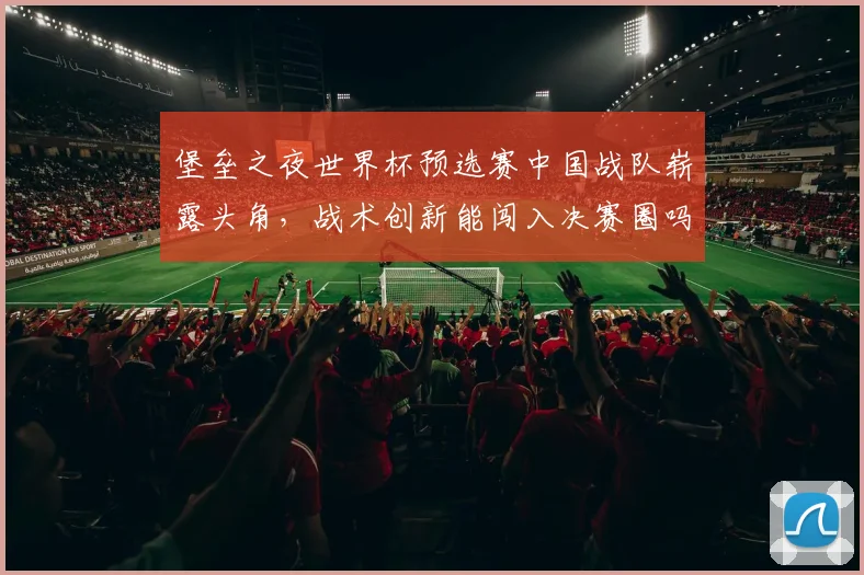 堡垒之夜世界杯预选赛中国战队崭露头角，战术创新能闯入决赛圈吗？