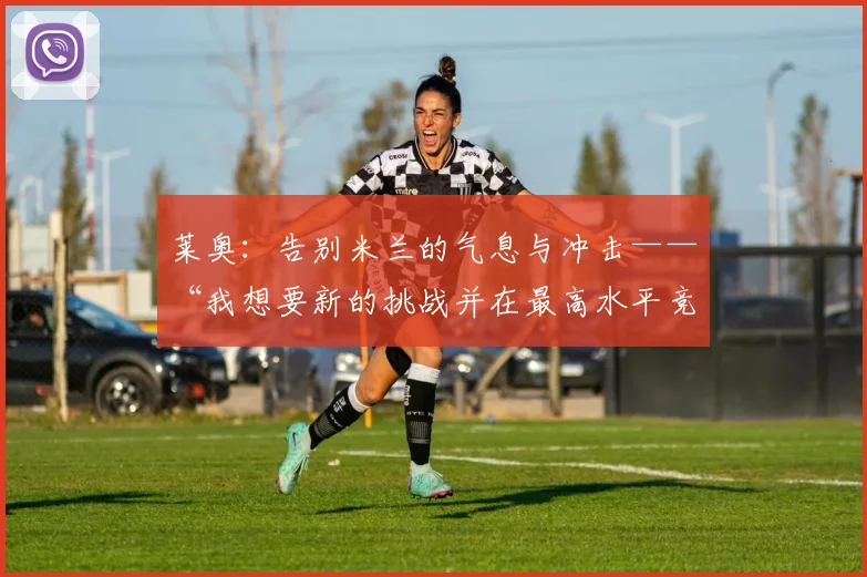 莱奥:告别米兰的气息与冲击——“我想要新的挑战并在最高水平竞争”