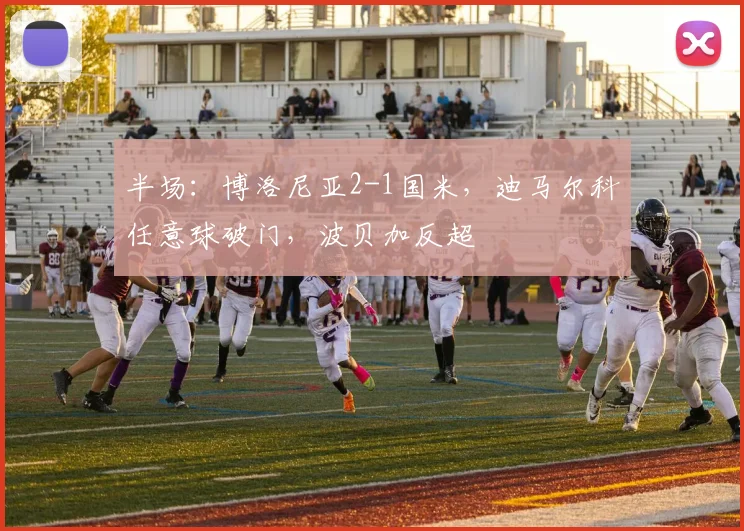 半场：博洛尼亚2-1国米，迪马尔科任意球破门，波贝加反超