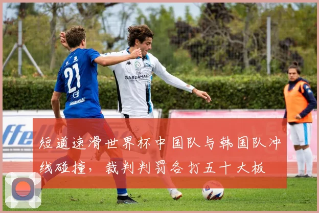 短道速滑世界杯中国队与韩国队冲线碰撞，裁判判罚各打五十大板
