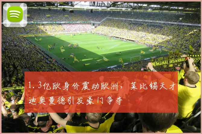 1.3亿欧身价震动欧洲,莱比锡天才迪奥曼德引发豪门争夺