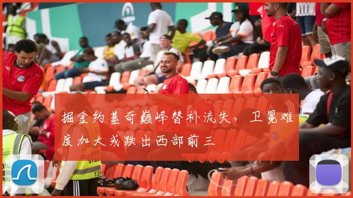 掘金约基奇巅峰替补流失，卫冕难度加大或跌出西部前三
