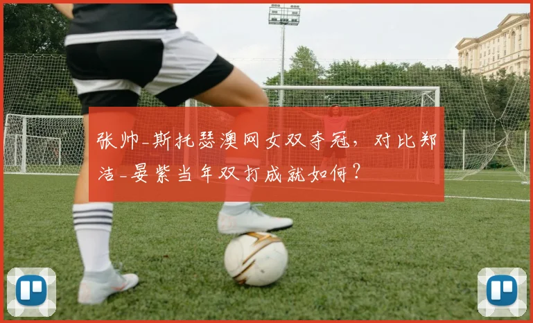 张帅_斯托瑟澳网女双夺冠,对比郑洁_晏紫当年双打成就如何?