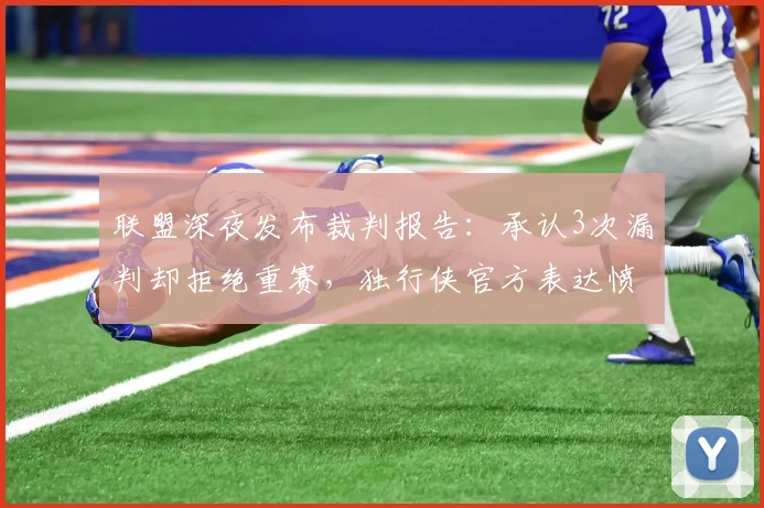 联盟深夜发布裁判报告:承认3次漏判却拒绝重赛,独行侠官方表达愤怒