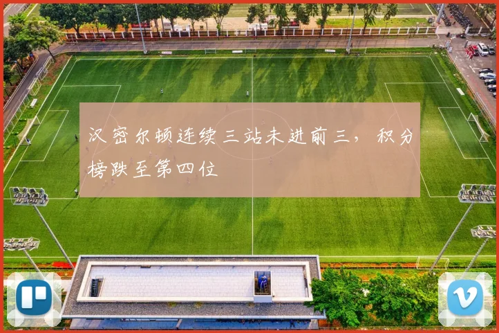 汉密尔顿连续三站未进前三，积分榜跌至第四位