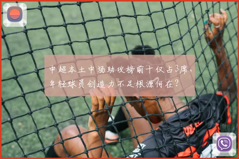 中超本土中场助攻榜前十仅占3席，年轻球员创造力不足根源何在？